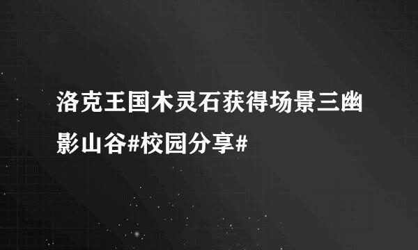 洛克王国木灵石获得场景三幽影山谷#校园分享#