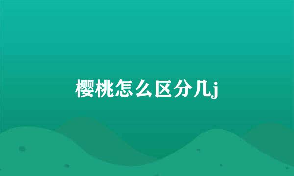 樱桃怎么区分几j