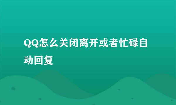 QQ怎么关闭离开或者忙碌自动回复