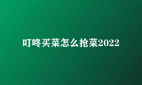 叮咚买菜怎么抢菜2022