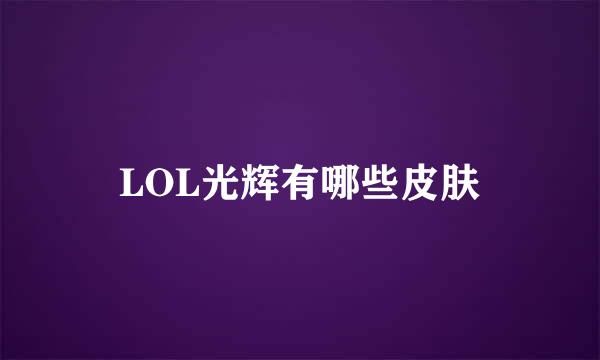 LOL光辉有哪些皮肤