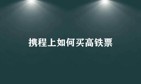 携程上如何买高铁票