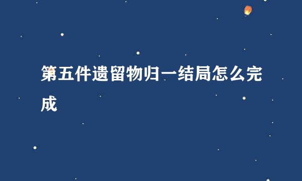 第五件遗留物归一结局怎么完成