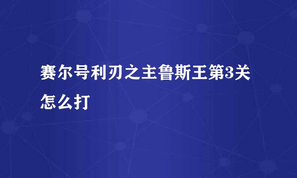 赛尔号利刃之主鲁斯王第3关怎么打