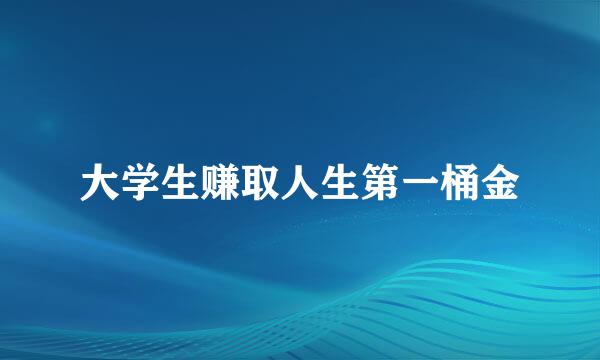 大学生赚取人生第一桶金