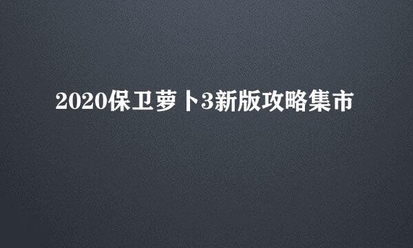 2020保卫萝卜3新版攻略集市