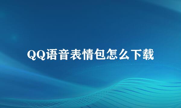 QQ语音表情包怎么下载