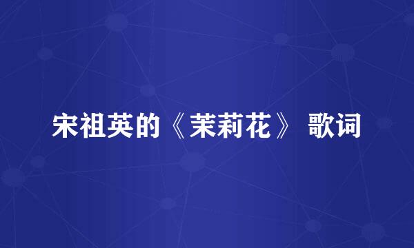 宋祖英的《茉莉花》 歌词