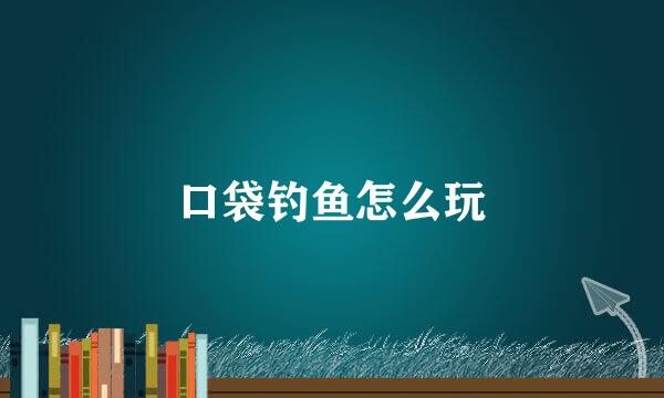 口袋钓鱼怎么玩