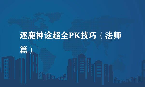 逐鹿神途超全PK技巧（法师篇）