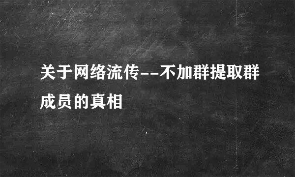 关于网络流传--不加群提取群成员的真相