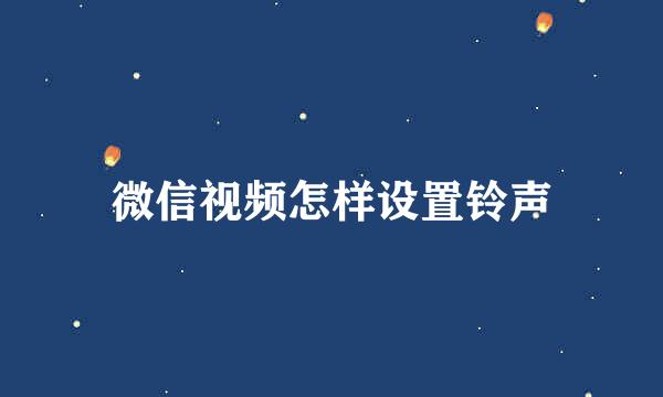 微信视频怎样设置铃声