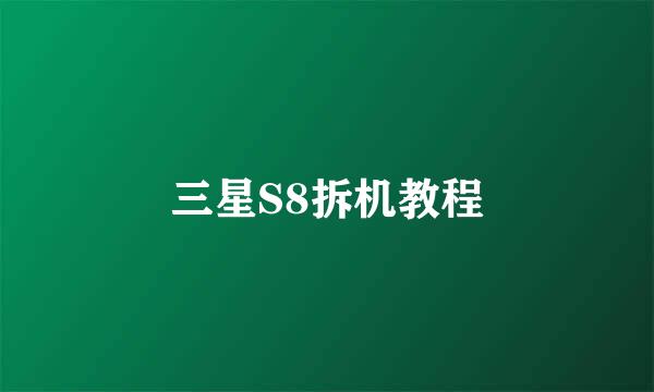三星S8拆机教程