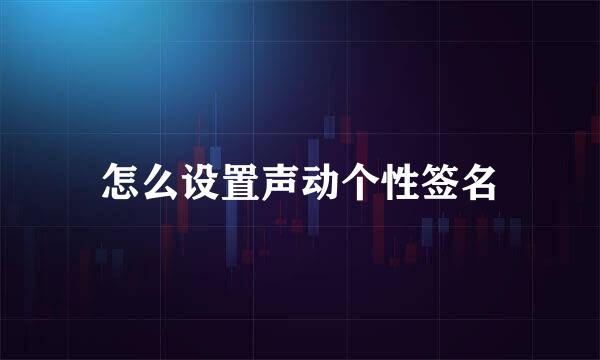 怎么设置声动个性签名