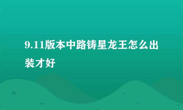 9.11版本中路铸星龙王怎么出装才好
