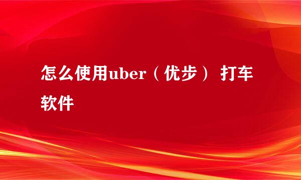 怎么使用uber（优步） 打车软件