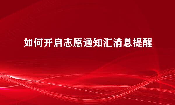 如何开启志愿通知汇消息提醒