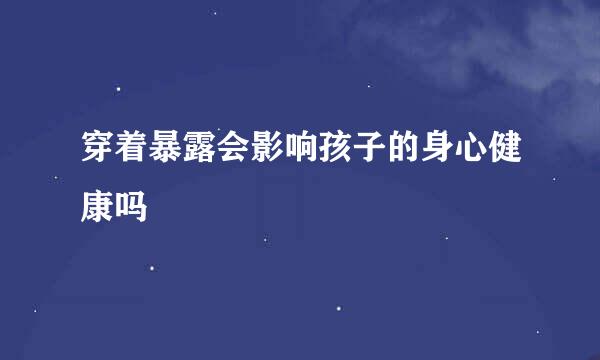 穿着暴露会影响孩子的身心健康吗