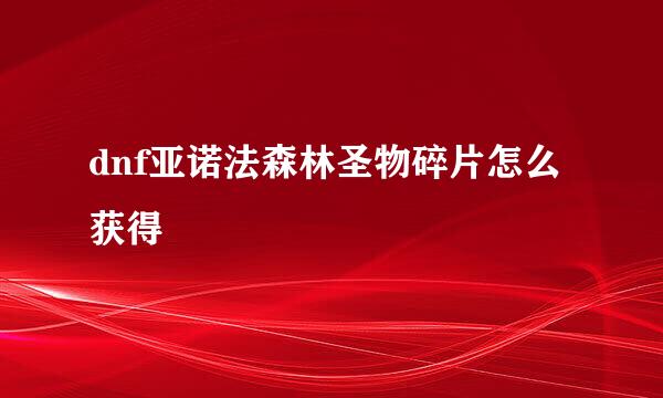 dnf亚诺法森林圣物碎片怎么获得