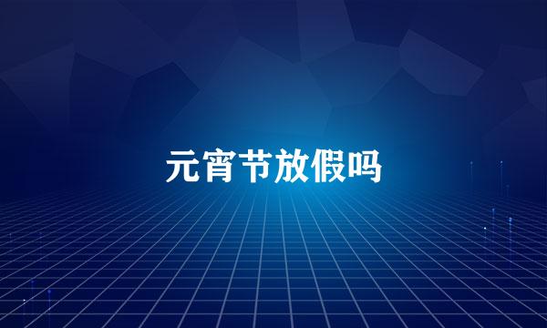 元宵节放假吗