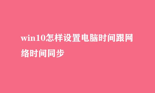 win10怎样设置电脑时间跟网络时间同步
