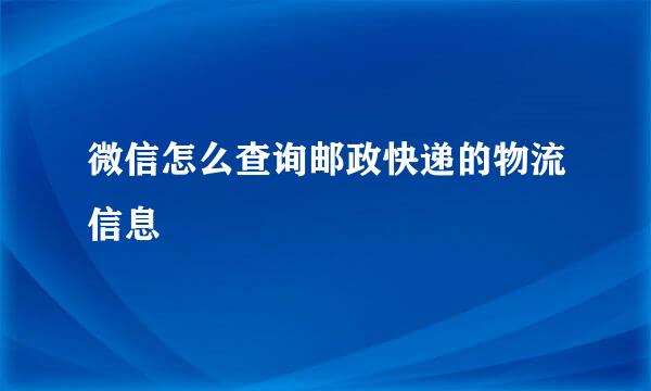 微信怎么查询邮政快递的物流信息