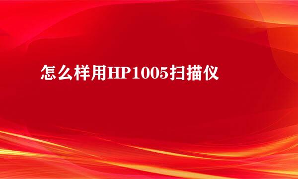 怎么样用HP1005扫描仪
