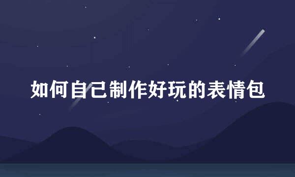 如何自己制作好玩的表情包