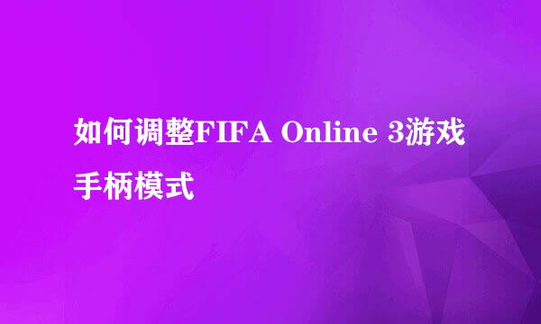 如何调整FIFA Online 3游戏手柄模式