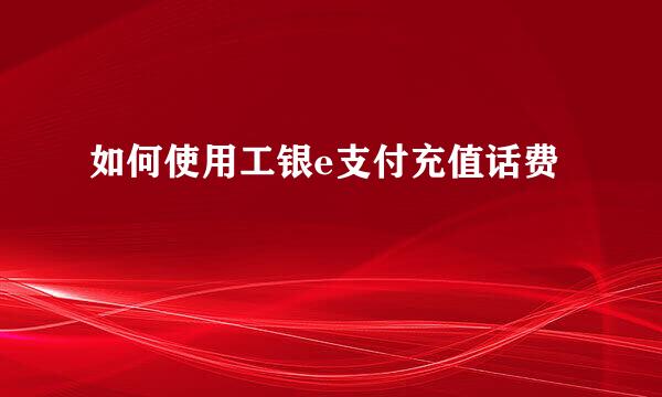 如何使用工银e支付充值话费
