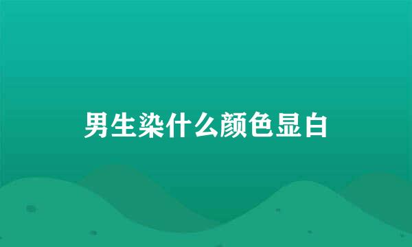 男生染什么颜色显白
