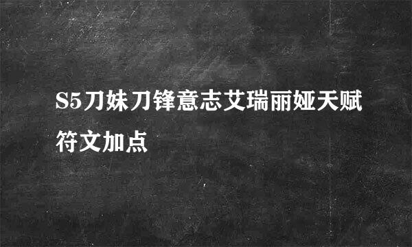 S5刀妹刀锋意志艾瑞丽娅天赋符文加点