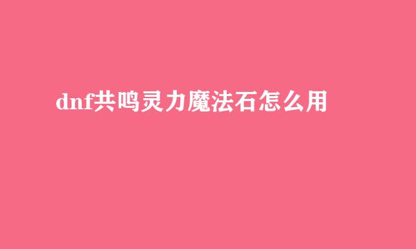 dnf共鸣灵力魔法石怎么用