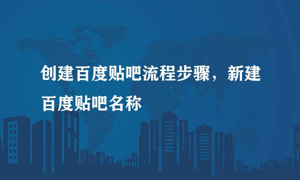 创建百度贴吧流程步骤，新建百度贴吧名称