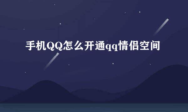 手机QQ怎么开通qq情侣空间