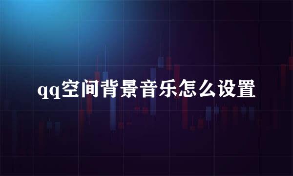qq空间背景音乐怎么设置