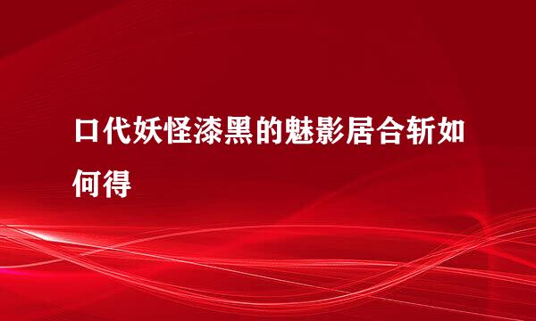 口代妖怪漆黑的魅影居合斩如何得