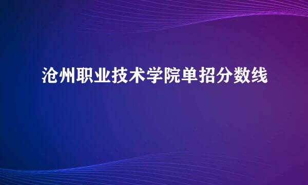 沧州职业技术学院单招分数线