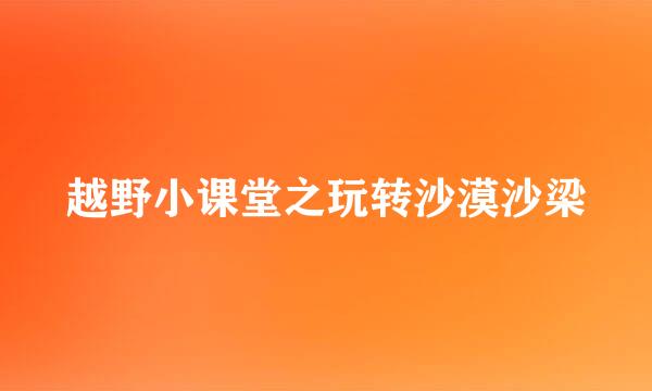 越野小课堂之玩转沙漠沙梁