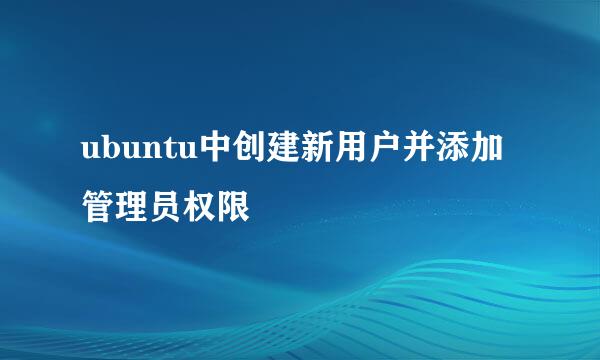 ubuntu中创建新用户并添加管理员权限