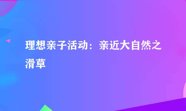 理想亲子活动：亲近大自然之滑草