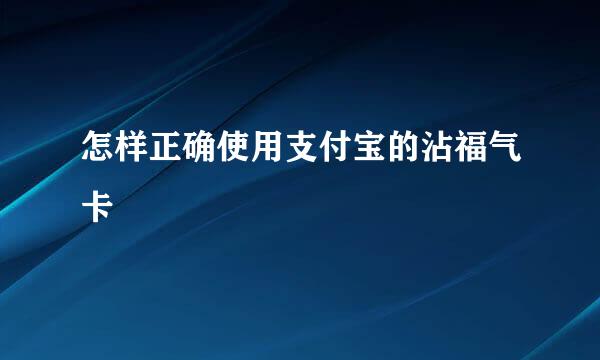 怎样正确使用支付宝的沾福气卡