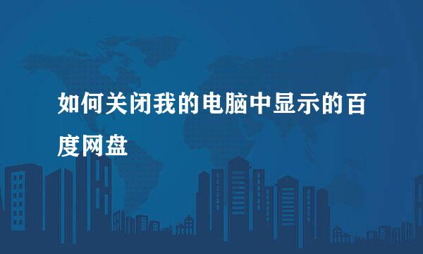 如何关闭我的电脑中显示的百度网盘