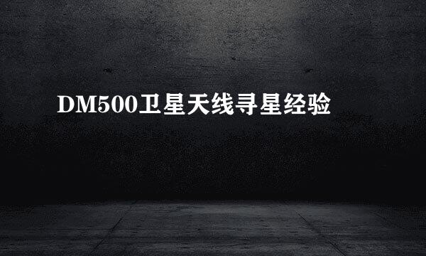 DM500卫星天线寻星经验