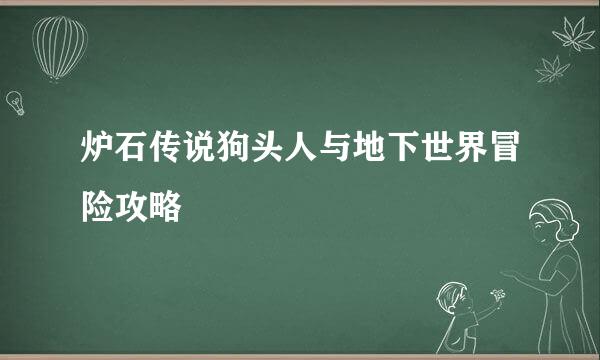 炉石传说狗头人与地下世界冒险攻略