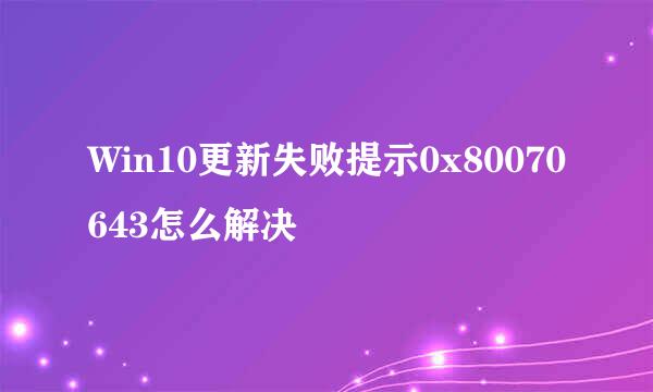 Win10更新失败提示0x80070643怎么解决
