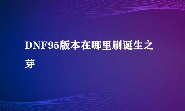 DNF95版本在哪里刷诞生之芽