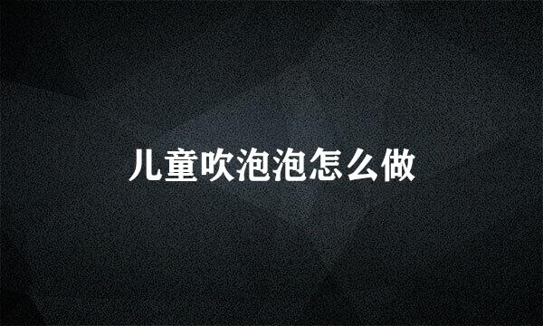 儿童吹泡泡怎么做