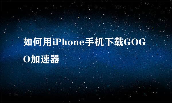 如何用iPhone手机下载GOGO加速器