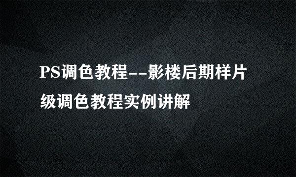 PS调色教程--影楼后期样片级调色教程实例讲解